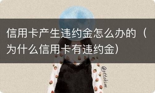 信用卡产生违约金怎么办的（为什么信用卡有违约金）