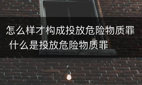 怎么样才构成投放危险物质罪 什么是投放危险物质罪