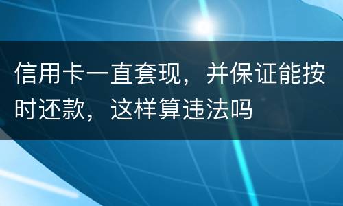信用卡一直套现，并保证能按时还款，这样算违法吗