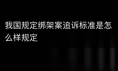 我国规定绑架案追诉标准是怎么样规定