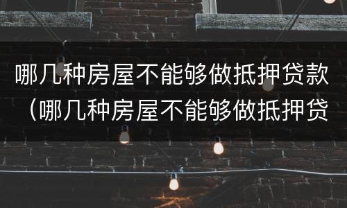 哪几种房屋不能够做抵押贷款（哪几种房屋不能够做抵押贷款的）