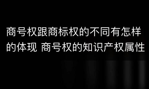 商号权跟商标权的不同有怎样的体现 商号权的知识产权属性