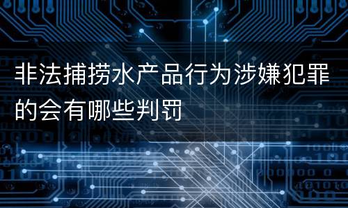 非法捕捞水产品行为涉嫌犯罪的会有哪些判罚