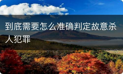 到底需要怎么准确判定故意杀人犯罪