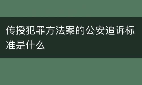 传授犯罪方法案的公安追诉标准是什么