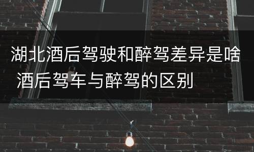 湖北酒后驾驶和醉驾差异是啥 酒后驾车与醉驾的区别
