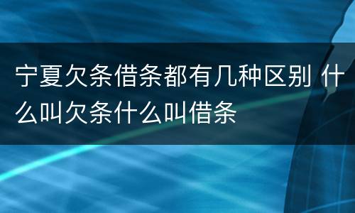 宁夏欠条借条都有几种区别 什么叫欠条什么叫借条