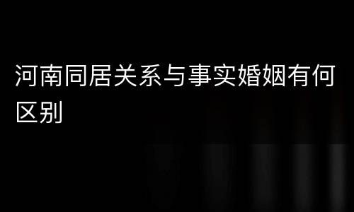 河南同居关系与事实婚姻有何区别