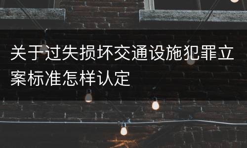 关于过失损坏交通设施犯罪立案标准怎样认定