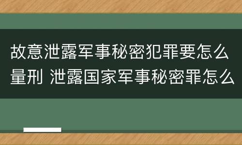 故意泄露军事秘密犯罪要怎么量刑 泄露国家军事秘密罪怎么判