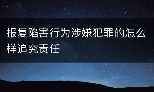 报复陷害行为涉嫌犯罪的怎么样追究责任