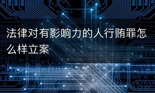 法律对有影响力的人行贿罪怎么样立案