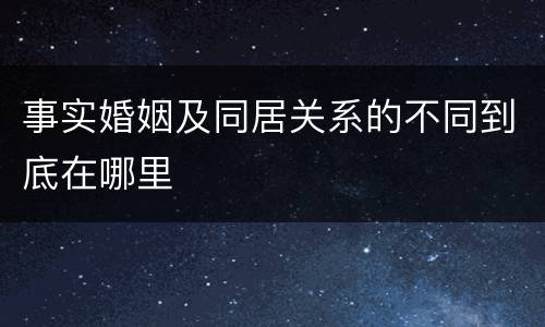 事实婚姻及同居关系的不同到底在哪里