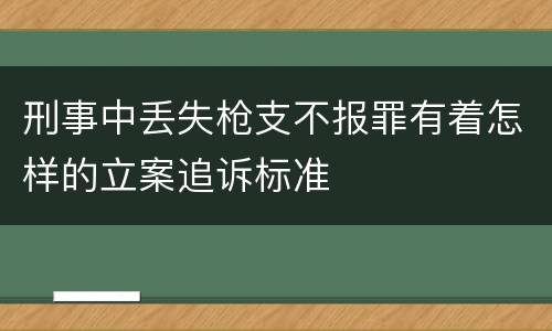 刑事中丢失枪支不报罪有着怎样的立案追诉标准