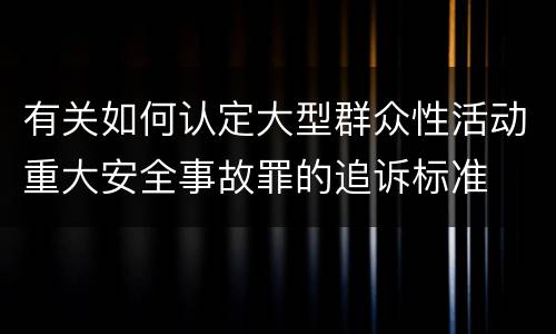有关如何认定大型群众性活动重大安全事故罪的追诉标准