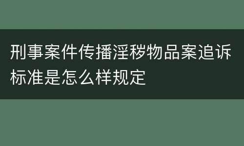 刑事案件传播淫秽物品案追诉标准是怎么样规定
