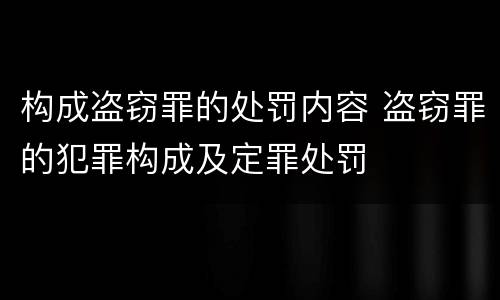 构成盗窃罪的处罚内容 盗窃罪的犯罪构成及定罪处罚