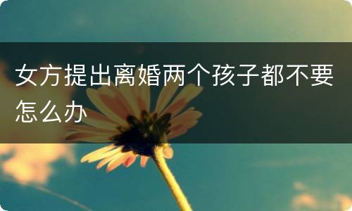 女方提出离婚两个孩子都不要怎么办