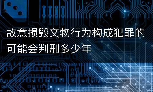故意损毁文物行为构成犯罪的可能会判刑多少年