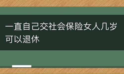 一直自己交社会保险女人几岁可以退休
