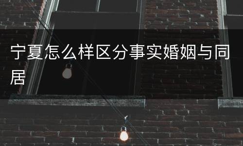 宁夏怎么样区分事实婚姻与同居