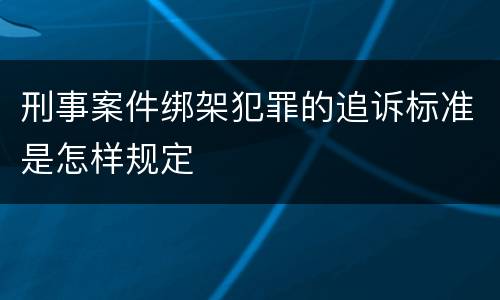 刑事案件绑架犯罪的追诉标准是怎样规定