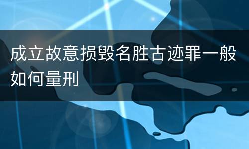 成立故意损毁名胜古迹罪一般如何量刑