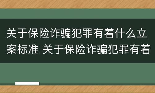 关于保险诈骗犯罪有着什么立案标准 关于保险诈骗犯罪有着什么立案标准