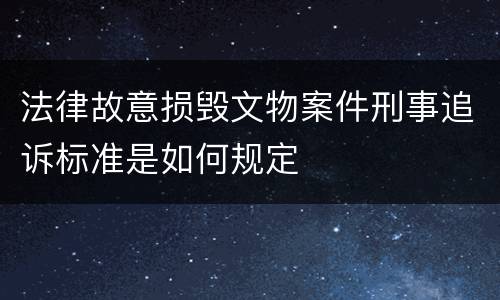 法律故意损毁文物案件刑事追诉标准是如何规定