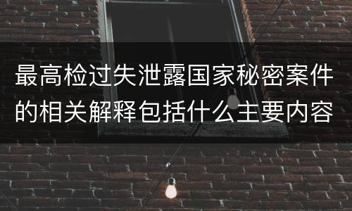最高检过失泄露国家秘密案件的相关解释包括什么主要内容