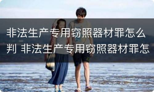 非法生产专用窃照器材罪怎么判 非法生产专用窃照器材罪怎么判