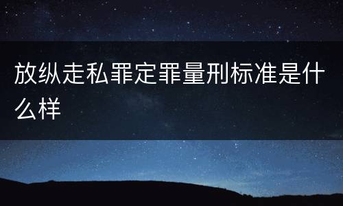 放纵走私罪定罪量刑标准是什么样