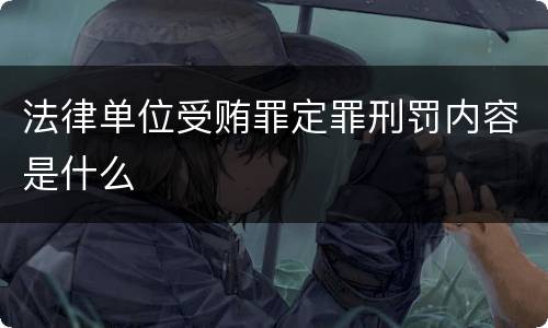 法律单位受贿罪定罪刑罚内容是什么