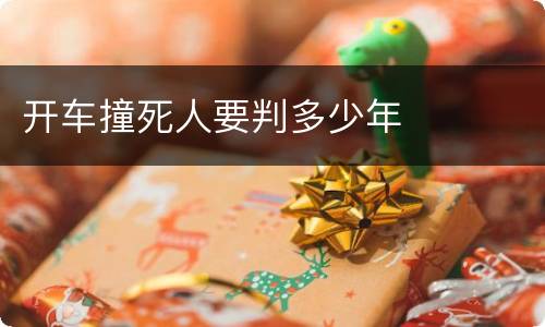 开车撞死人要判多少年