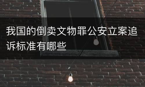 我国的倒卖文物罪公安立案追诉标准有哪些