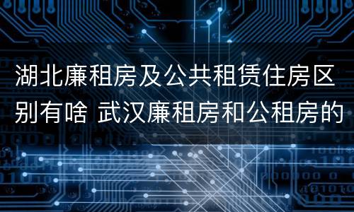 湖北廉租房及公共租赁住房区别有啥 武汉廉租房和公租房的区别
