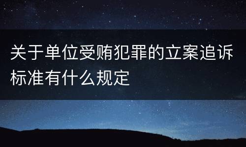 关于单位受贿犯罪的立案追诉标准有什么规定