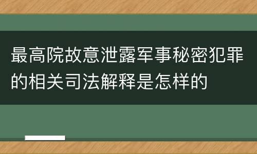 最高院故意泄露军事秘密犯罪的相关司法解释是怎样的