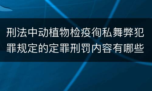 刑法中动植物检疫徇私舞弊犯罪规定的定罪刑罚内容有哪些