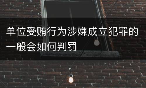 单位受贿行为涉嫌成立犯罪的一般会如何判罚