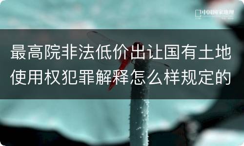 最高院非法低价出让国有土地使用权犯罪解释怎么样规定的