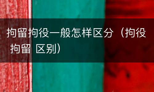 拘留拘役一般怎样区分（拘役 拘留 区别）