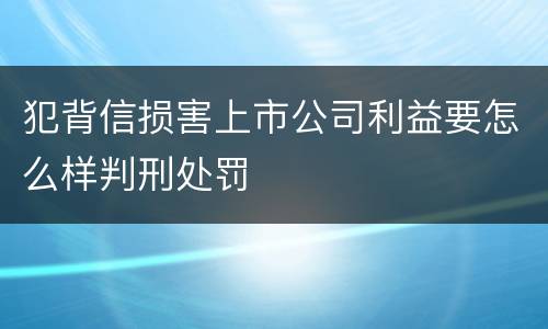 犯背信损害上市公司利益要怎么样判刑处罚