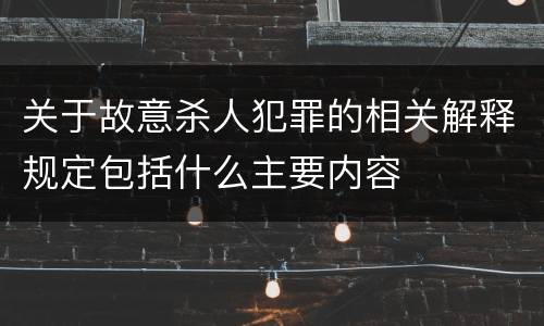 关于故意杀人犯罪的相关解释规定包括什么主要内容