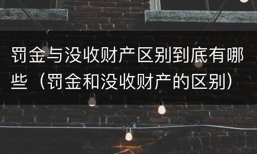 罚金与没收财产区别到底有哪些（罚金和没收财产的区别）