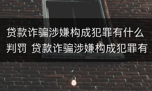 贷款诈骗涉嫌构成犯罪有什么判罚 贷款诈骗涉嫌构成犯罪有什么判罚标准