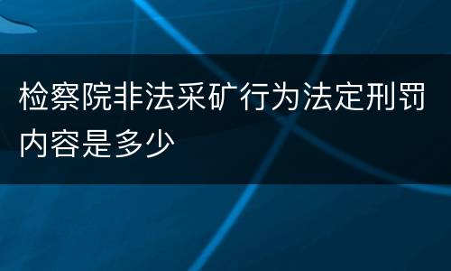 检察院非法采矿行为法定刑罚内容是多少