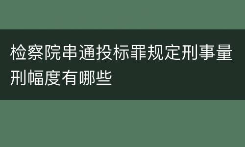检察院串通投标罪规定刑事量刑幅度有哪些