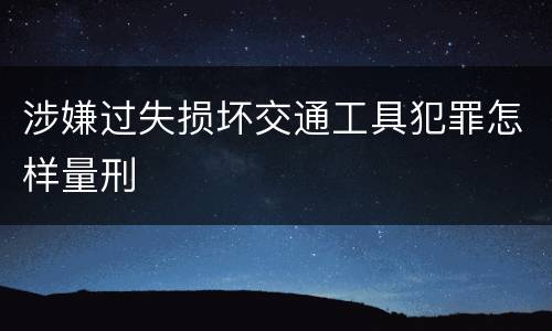 涉嫌过失损坏交通工具犯罪怎样量刑