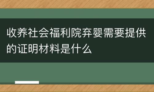 收养社会福利院弃婴需要提供的证明材料是什么